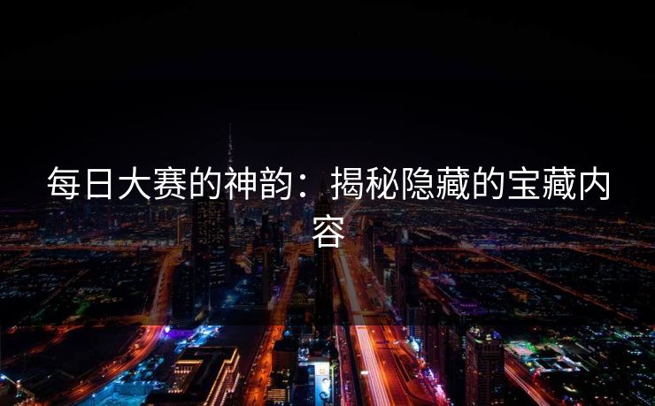 每日大赛的神韵：揭秘隐藏的宝藏内容