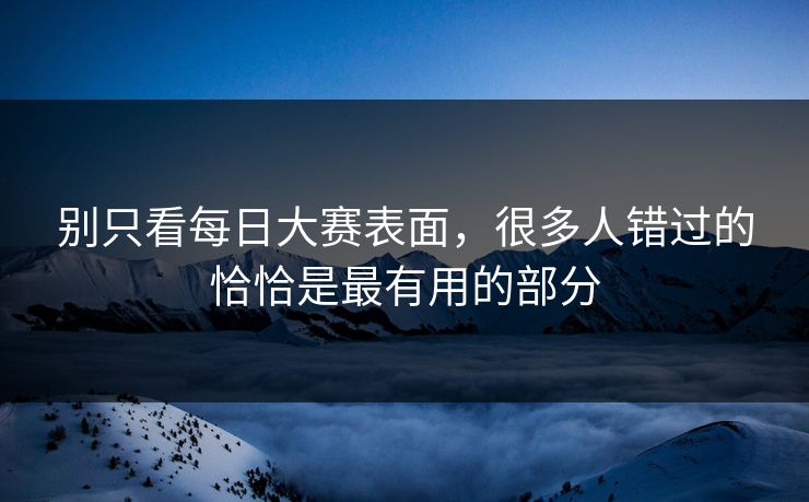 别只看每日大赛表面，很多人错过的恰恰是最有用的部分