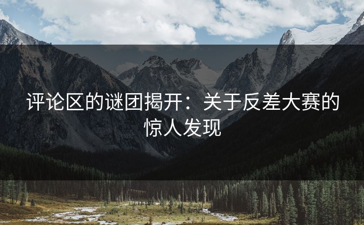 评论区的谜团揭开：关于反差大赛的惊人发现