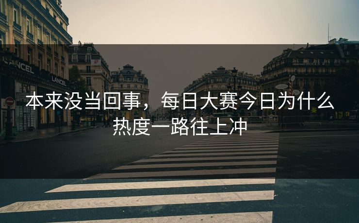 本来没当回事，每日大赛今日为什么热度一路往上冲