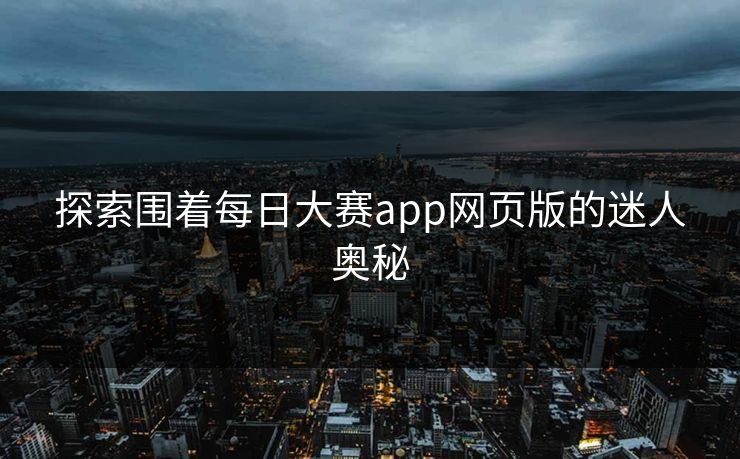 探索围着每日大赛app网页版的迷人奥秘
