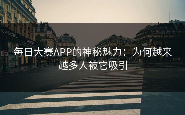 每日大赛APP的神秘魅力：为何越来越多人被它吸引