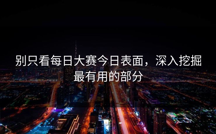 别只看每日大赛今日表面，深入挖掘最有用的部分