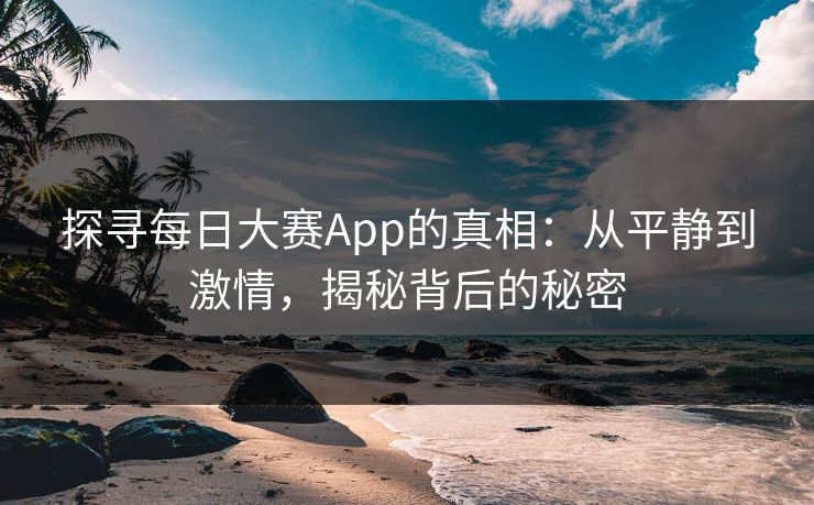 探寻每日大赛App的真相：从平静到激情，揭秘背后的秘密