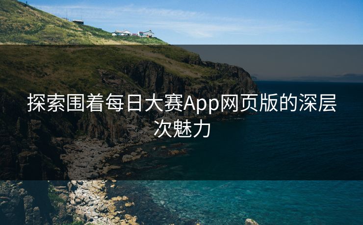 探索围着每日大赛App网页版的深层次魅力