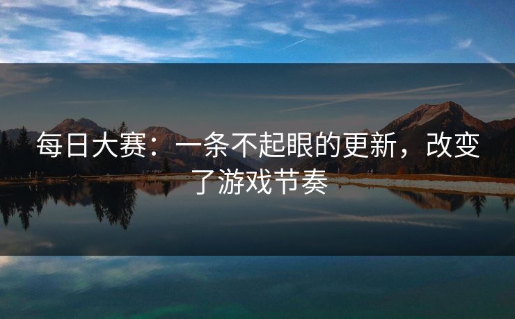 每日大赛：一条不起眼的更新，改变了游戏节奏