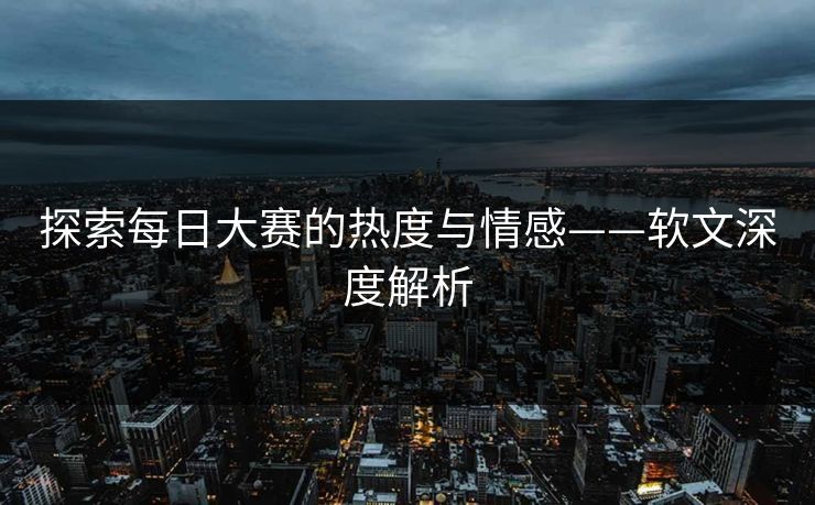 探索每日大赛的热度与情感——软文深度解析