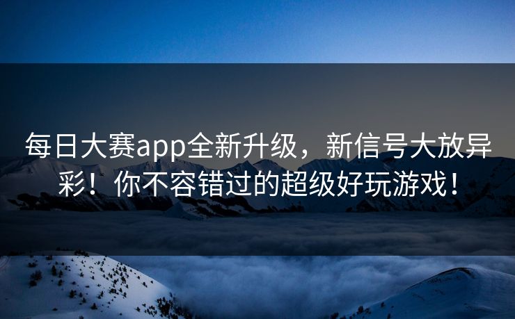 每日大赛app全新升级，新信号大放异彩！你不容错过的超级好玩游戏！