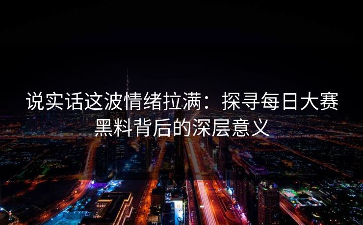 说实话这波情绪拉满：探寻每日大赛黑料背后的深层意义