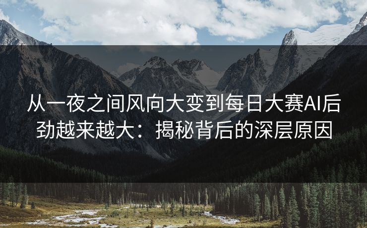 从一夜之间风向大变到每日大赛AI后劲越来越大：揭秘背后的深层原因