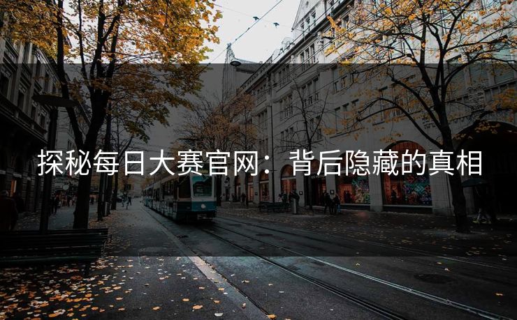 探秘每日大赛官网：背后隐藏的真相