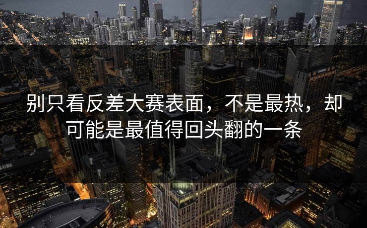 别只看反差大赛表面，不是最热，却可能是最值得回头翻的一条
