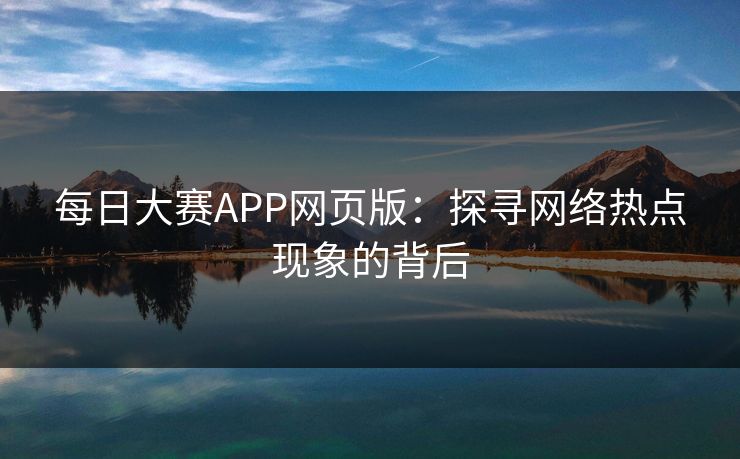 每日大赛APP网页版：探寻网络热点现象的背后