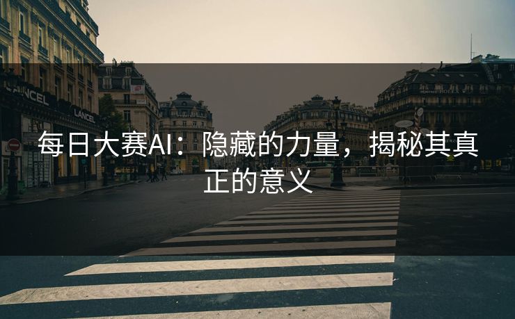 每日大赛AI：隐藏的力量，揭秘其真正的意义