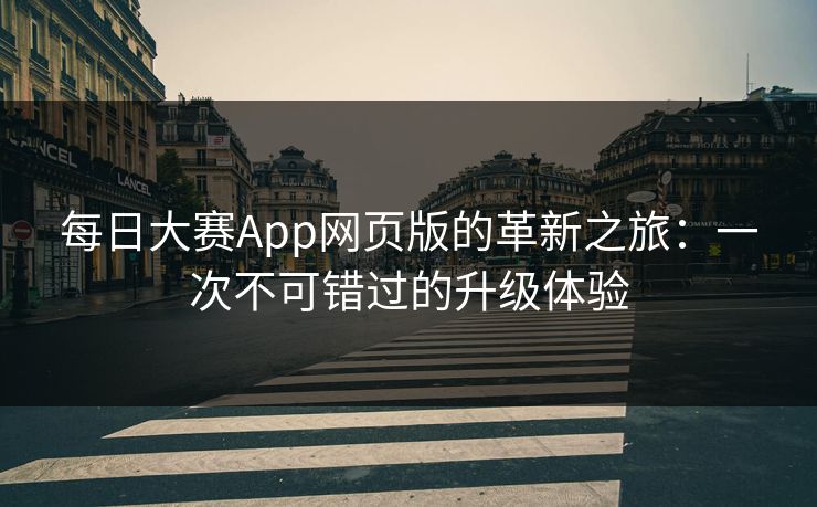 每日大赛App网页版的革新之旅：一次不可错过的升级体验