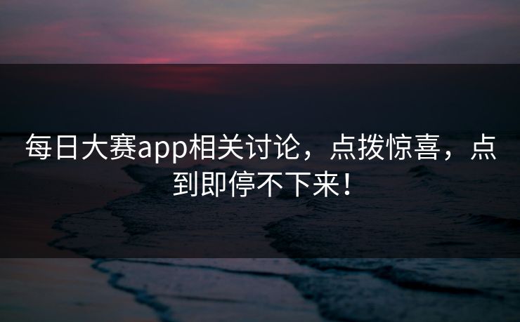 每日大赛app相关讨论，点拨惊喜，点到即停不下来！