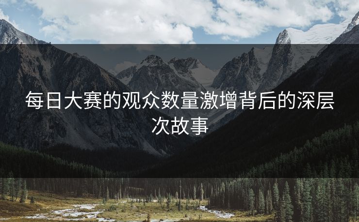 每日大赛的观众数量激增背后的深层次故事