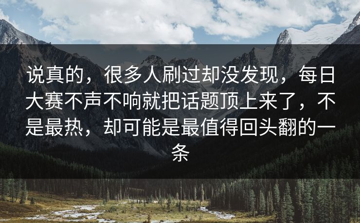 说真的,很多人刷过却没发现,每日大赛不声不响就把话题顶上来了,不是最热,却可能是最值得回头翻的一条