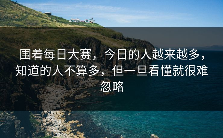 围着每日大赛,今日的人越来越多,知道的人不算多,但一旦看懂就很难忽略