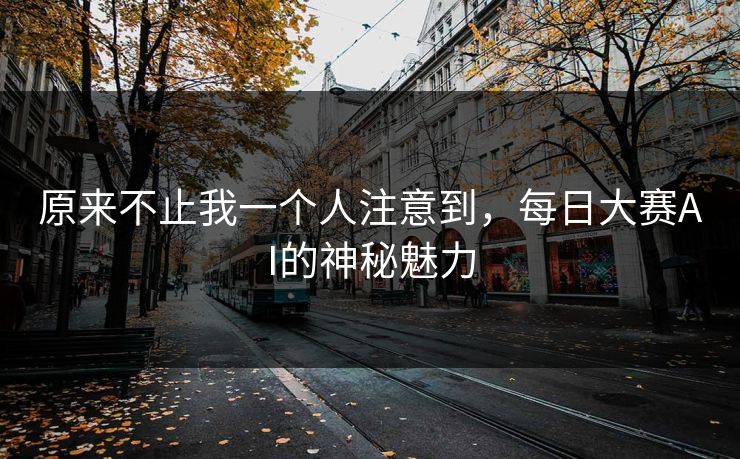 原来不止我一个人注意到，每日大赛AI的神秘魅力