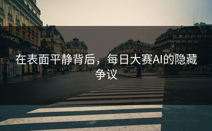 在表面平静背后，每日大赛AI的隐藏争议