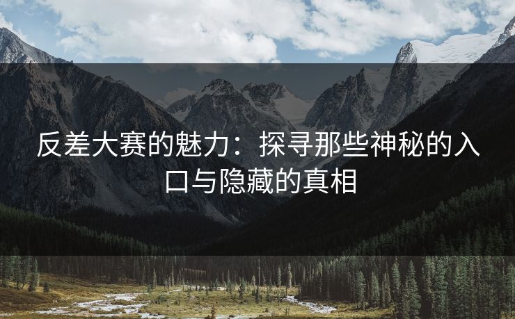 反差大赛的魅力：探寻那些神秘的入口与隐藏的真相