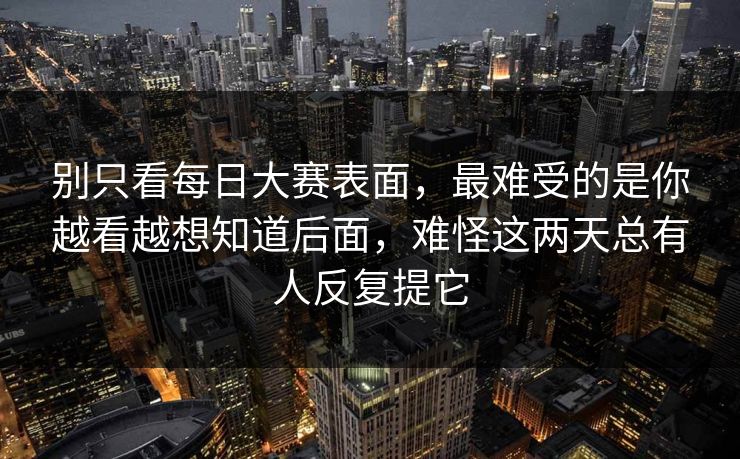 别只看每日大赛表面，最难受的是你越看越想知道后面，难怪这两天总有人反复提它
