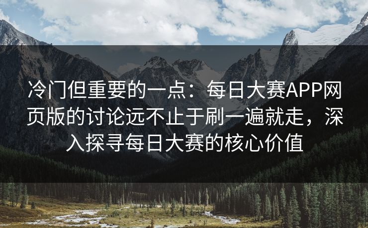 冷门但重要的一点：每日大赛APP网页版的讨论远不止于刷一遍就走，深入探寻每日大赛的核心价值