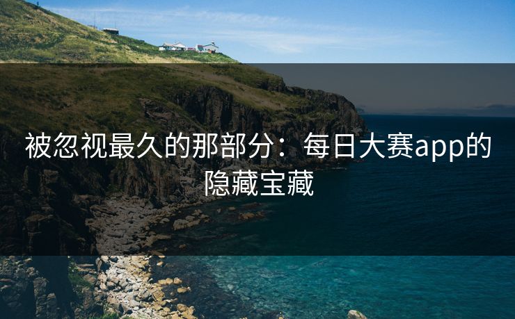 被忽视最久的那部分：每日大赛app的隐藏宝藏
