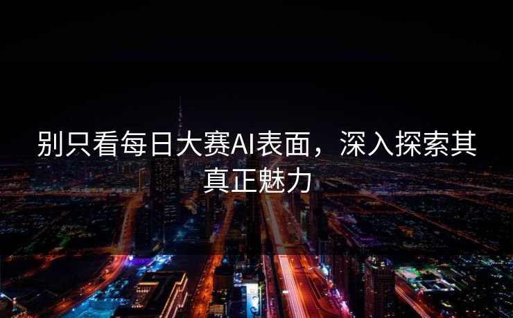 别只看每日大赛AI表面，深入探索其真正魅力