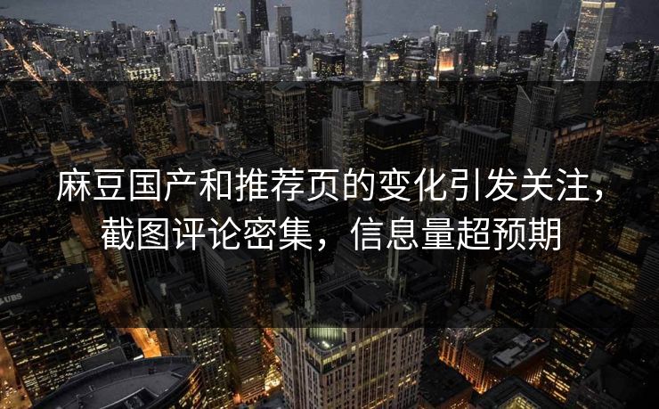 麻豆国产和推荐页的变化引发关注,截图评论密集,信息量超预期