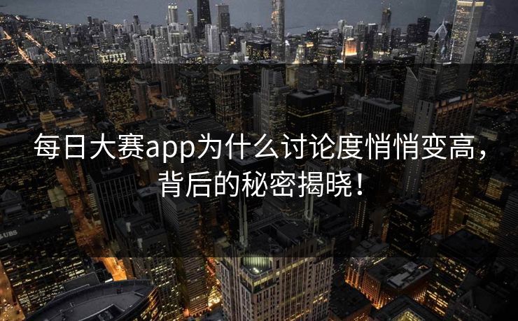 每日大赛app为什么讨论度悄悄变高,背后的秘密揭晓!