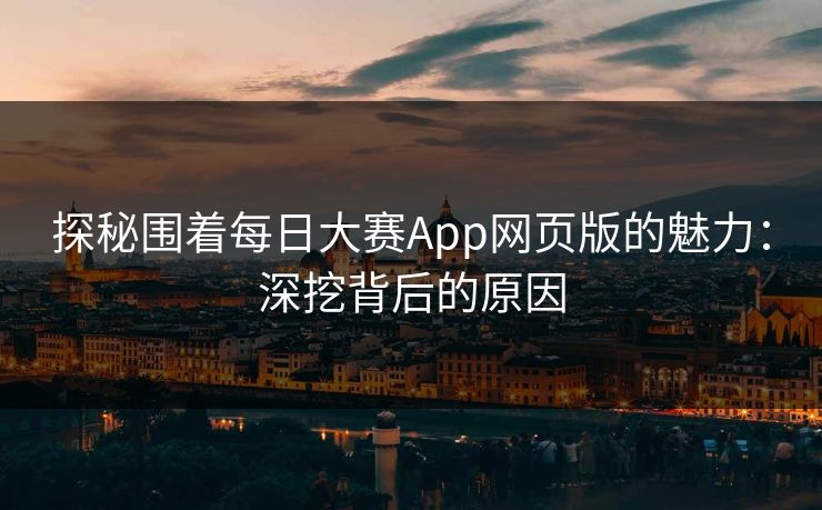 探秘围着每日大赛App网页版的魅力:深挖背后的原因 探秘围着每日大赛App网页版的魅力:深挖背后的原因