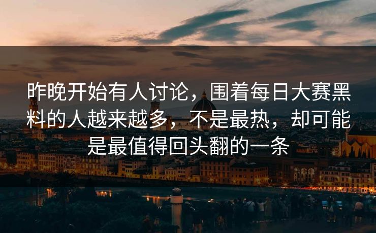 昨晚开始有人讨论，围着每日大赛黑料的人越来越多，不是最热，却可能是最值得回头翻的一条